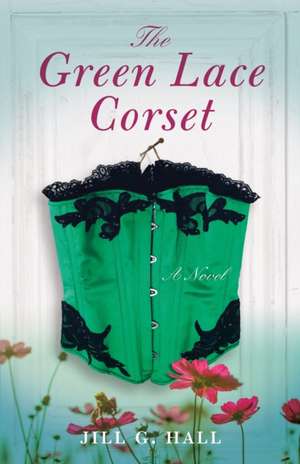 The Green Lace Corset: A Novel de Jill G. Hall