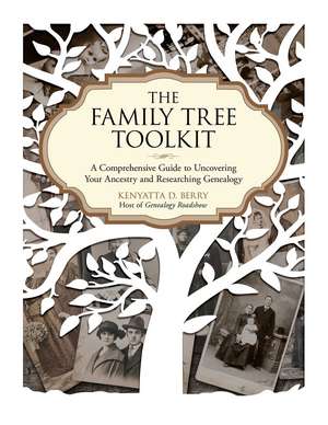 The Family Tree Toolkit: A Comprehensive Guide to Uncovering Your Ancestry and Researching Genealogy de Kenyatta D. Berry