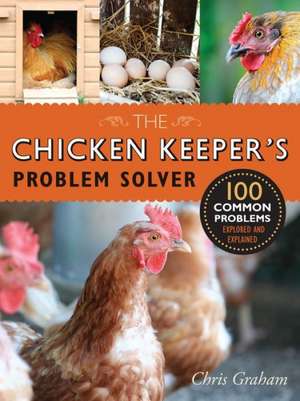 The Chicken Keeper's Problem Solver: 100 Common Problems Explored and Explained de Chris Graham