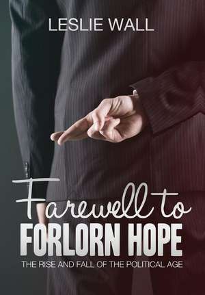 Farewell to Forlorn Hope: The Rise and Fall of the Political Age de Leslie Wall