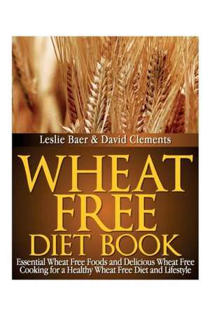 Wheat Free Diet Book: Essential Wheat Free Foods and Delicious Wheat Free Cooking for a Healthy Wheat Free Diet and Lifestyle de Leslie Baer