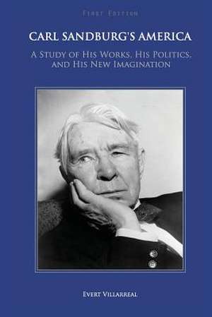 Carl Sandburg's America: A Study of His Works, His Politics, and His New Imagination de Evert Villarreal