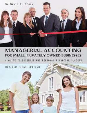 Managerial Accounting for Small, Privately Owned Businesses: A Guide to Business and Personal Financial Success de David E. Tooch