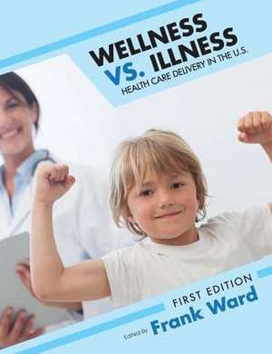 Wellness vs. Illness: Health Care Delivery in the U.S. de Frank Ward