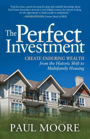 The Perfect Investment: Create Enduring Wealth from the Historic Shift to Multifamily Housing de Paul Moore