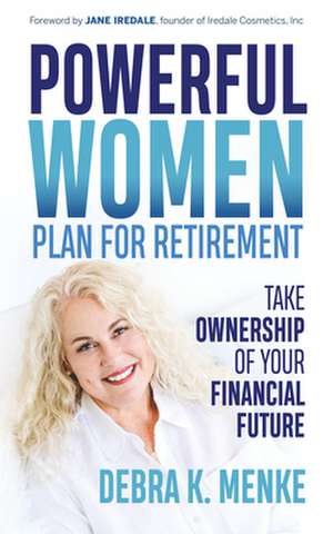 Powerful Women Plan for Retirement: Take Ownership of Your Financial Future de Debra K. Menke