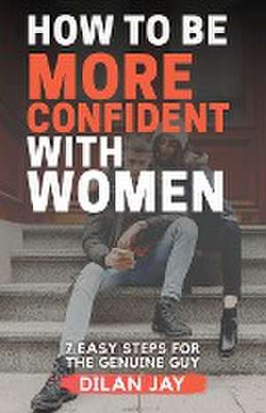 How to Be More Confident with Women de Dilan Jay