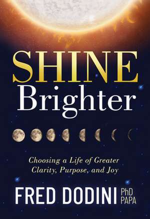 Shine Brighter: Making the Choice That Brings Greater Clarity, Purpose, and Joy to Life de Fred Dodini