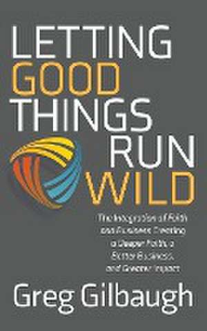 Letting Good Things Run Wild de Greg Gilbaugh