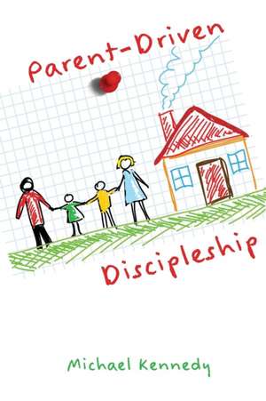 Parent-Driven Discipleship de Michael F Kennedy Jr.