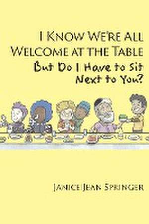 I Know We're All Welcome at the Table, But Do I Have to Sit Next to You? de Janice Jean Springer