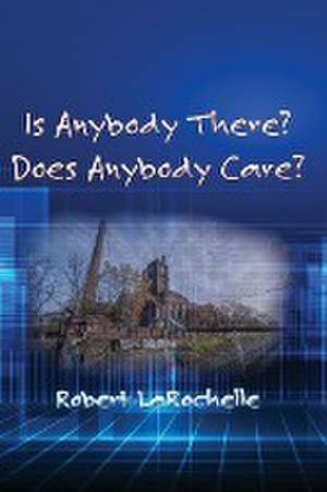 Is Anybody There? Does Anybody Care? de Robert R LaRochelle