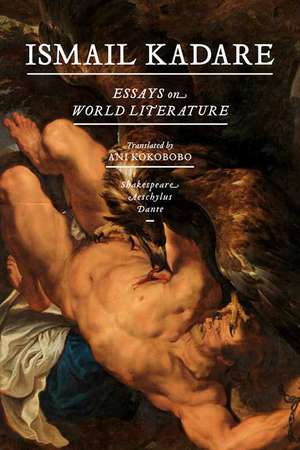 Essays On World Literature: Shakespeare, Aeschylus, Dante de Ismail Kadare