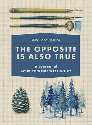 The Opposite Is Also True: A Journal of Creative Wisdom for Artists de Cleo Papanikolas