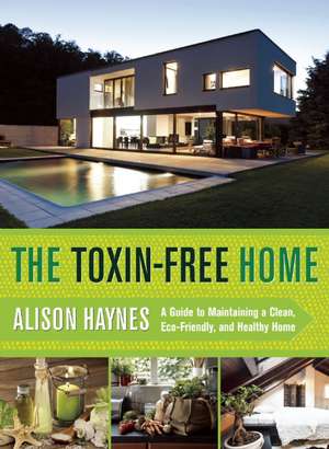 The Toxin-Free Home: A Guide to Maintaining a Clean, Eco-Friendly, and Healthy Home de Alison Haynes