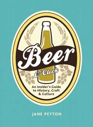 Beer O'Clock: An Insider's Guide to History, Craft, and Culture de Jane Peyton