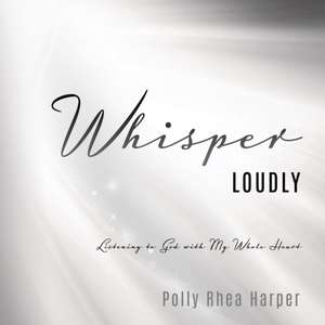 Whisper Loudly: Listening to God with My Whole Heart de Polly Rhea Harper