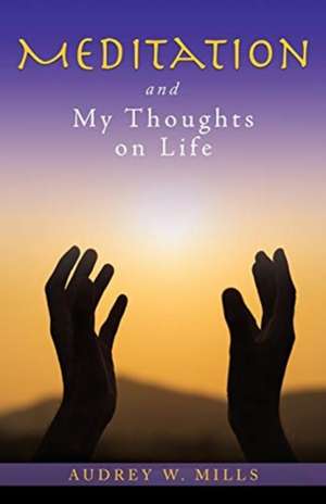 Meditation and My Thoughts on Life de Audrey W. Mills