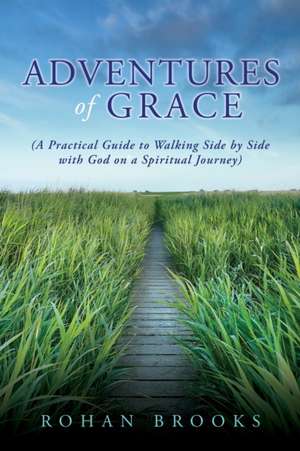 Adventures of Grace: (A Practical Guide to Walking Side by Side with God on a Spiritual Journey) de Rohan Brooks