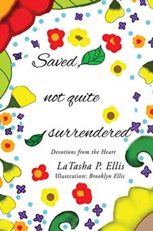 Saved not quite Surrendered: Devotions from the heart de Latasha P. Ellis