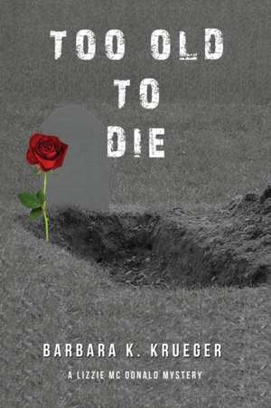 Too Old to Die: A Lizzie Mc Donald Mystery de Barbara K. Krueger