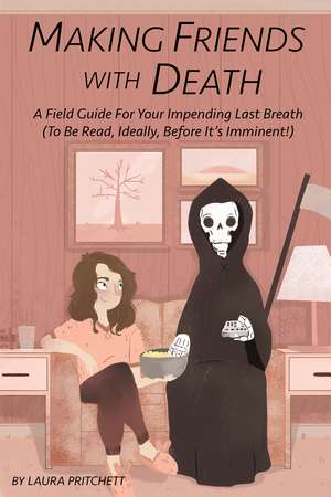 Making Friends With Death: A Field Guide for Your Impending Last Breath (To Be Read, Ideally, Before It's Imminent!) de Laura Pritchett