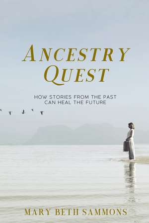 Ancestry Quest: How Stories of the Past Can Heal the Future de Mary Beth Sammons