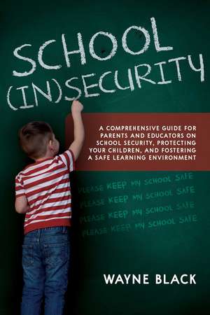 School Insecurity: A Comprehensive Guide for Parents and Educators on School Security, Protecting Your Children, and Fostering a Safe Learning Environment de Wayne Black