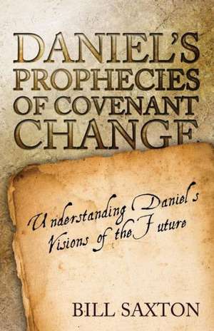 Daniel's Prophecies of Covenant Change de Bill Saxton