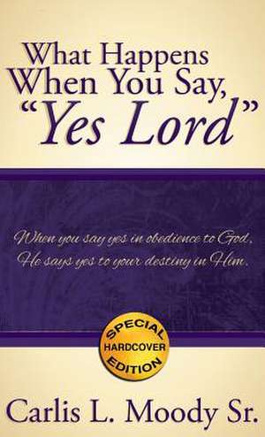 What Happens When You Say, Yes Lord: Reflecting on Musical Terms for a Deeper Faith de Carlis L. Moody Sr.