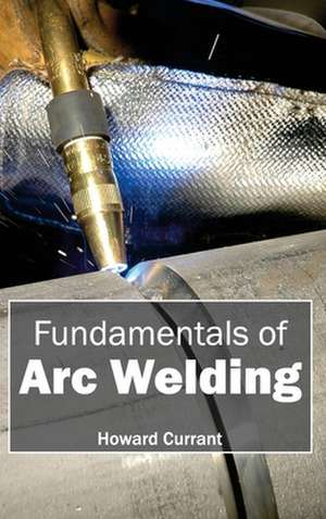 Fundamentals of Arc Welding de Howard Currant