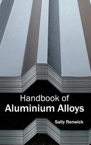 Handbook of Aluminium Alloys de Sally Renwick