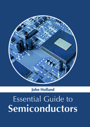 Essential Guide to Semiconductors de John Holland