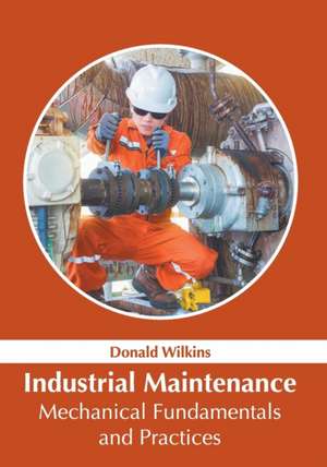 Industrial Maintenance: Mechanical Fundamentals and Practices de Donald Wilkins