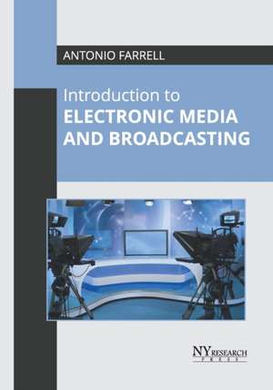 Introduction to Electronic Media and Broadcasting de Antonio Farrell