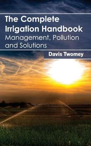 Complete Irrigation Handbook: Management, Pollution and Solutions de Davis Twomey