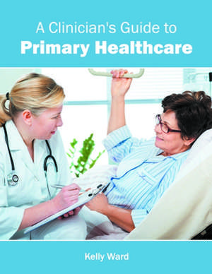 A Clinician's Guide to Primary Healthcare de Kelly Ward