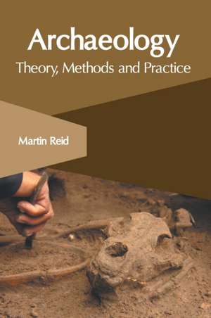 Archaeology: Theory, Methods and Practice de Martin Reid