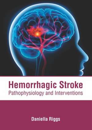 Hemorrhagic Stroke: Pathophysiology and Interventions de Daniella Riggs