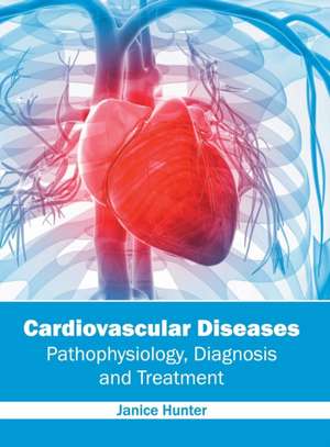 Cardiovascular Diseases: Pathophysiology, Diagnosis and Treatment de Janice Hunter