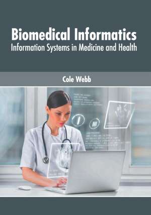 Biomedical Informatics: Information Systems in Medicine and Health de Cole Webb