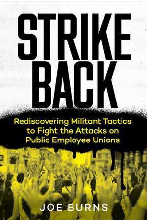 Strike Back: Rediscovering Militant Tactics to Fight the Attacks on Public Employee Unions de Joe Burns