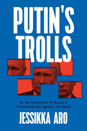 Putin's Trolls: On the Frontlines of Russia's Information War Against the World de Jessikka Aro