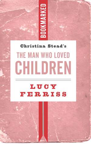 Christina Stead's The Man Who Loved Children: Bookmarked de Lucy Ferriss