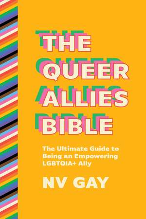 The Queer Allies, Bible: The Ultimate Guide to Being an Empowering LGBTQIA+ Ally de NV Gay