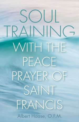 Soul Training with the Peace Prayer of Saint Francis de Albert Haase