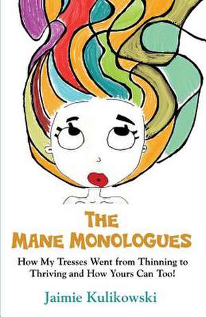 The Mane Monologues: How My Tresses Went from Thinning to Thriving and How Yours Can, Too! de Jaimie Kulikowski