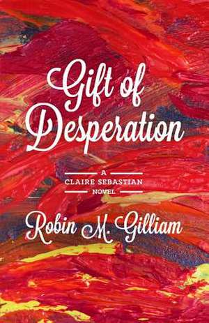 Gift of Desperation: A Claire Sebastian Novel de Robin M. Gilliam