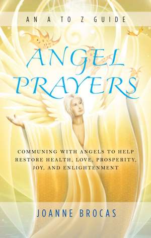 Angel Prayers: Communing with Angels to Help Restore Health, Love, Prosperity, Joy and Enlightenment de Joanne Brocas