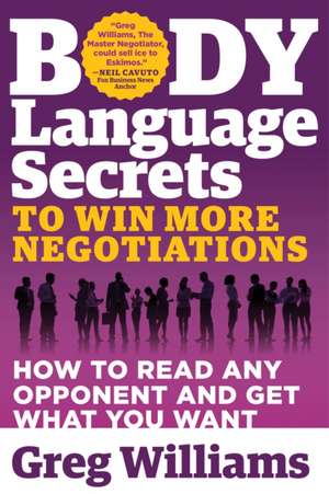 Body Language Secrets to Win More Negotiations: How to Read Any Opponent and Get What You Want de Greg Williams